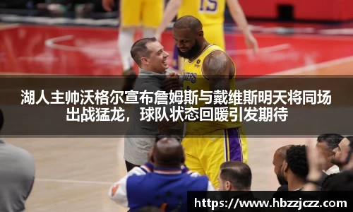 湖人主帅沃格尔宣布詹姆斯与戴维斯明天将同场出战猛龙，球队状态回暖引发期待