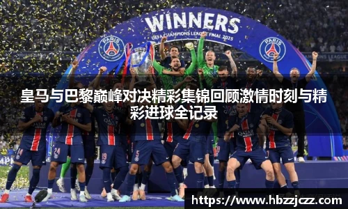 皇马与巴黎巅峰对决精彩集锦回顾激情时刻与精彩进球全记录