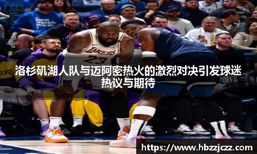 洛杉矶湖人队与迈阿密热火的激烈对决引发球迷热议与期待