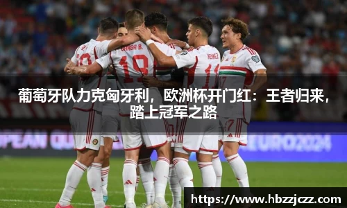 葡萄牙队力克匈牙利，欧洲杯开门红：王者归来，踏上冠军之路
