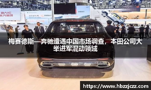 梅赛德斯—奔驰遭遇中国市场调查，本田公司大举进军混动领域