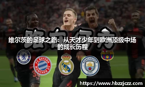 维尔茨的足球之路：从天才少年到欧洲顶级中场的成长历程