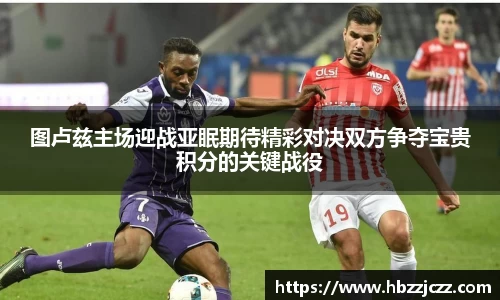 图卢兹主场迎战亚眠期待精彩对决双方争夺宝贵积分的关键战役