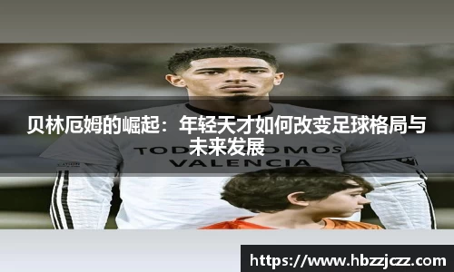 贝林厄姆的崛起：年轻天才如何改变足球格局与未来发展