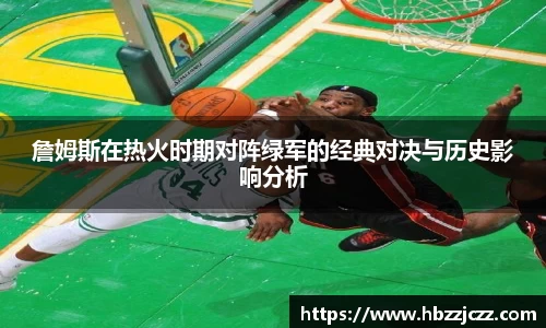 詹姆斯在热火时期对阵绿军的经典对决与历史影响分析