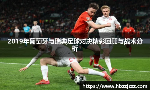 2019年葡萄牙与瑞典足球对决精彩回顾与战术分析